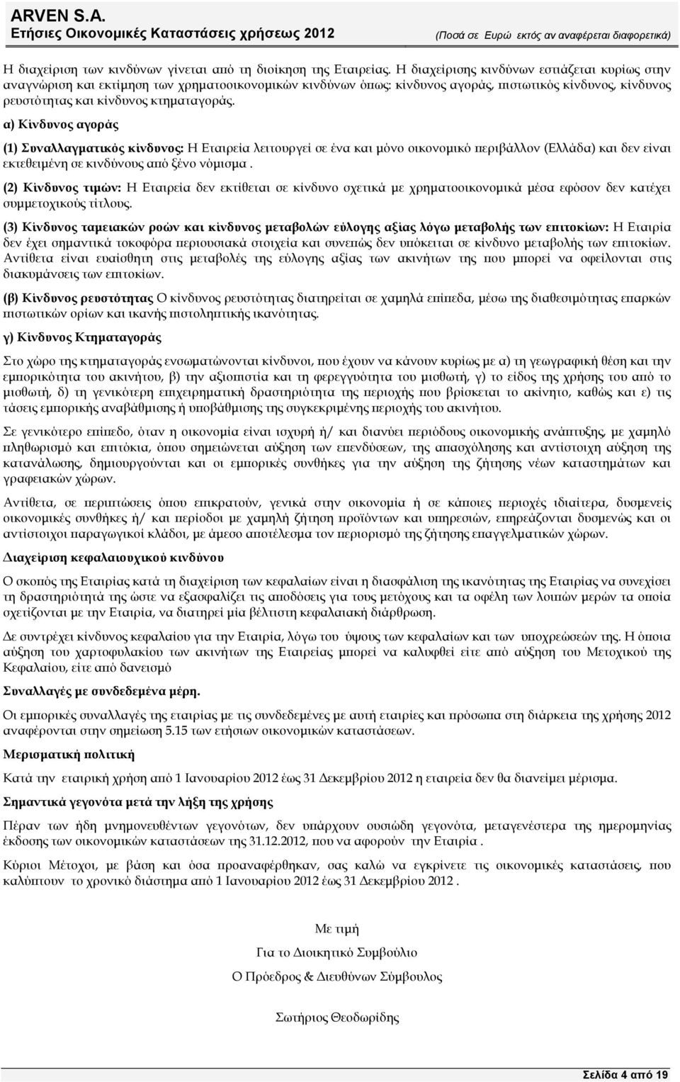 α) Κίνδυνος αγοράς (1) Συναλλαγµατικός κίνδυνος: Η Εταιρεία λειτουργεί σε ένα και µόνο οικονοµικό εριβάλλον (Ελλάδα) και δεν είναι εκτεθειµένη σε κινδύνους α ό ξένο νόµισµα.