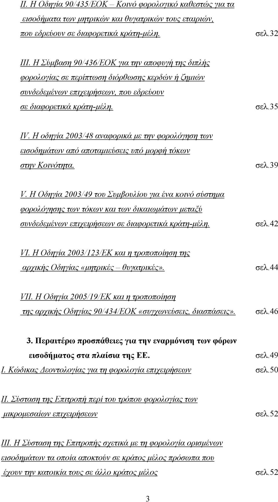 Η οδηγία 2003/48 αναφορικά με την φορολόγηση των εισοδημάτων από αποταμιεύσεις υπό μορφή τόκων στην Κοινότητα. σελ.39 V.