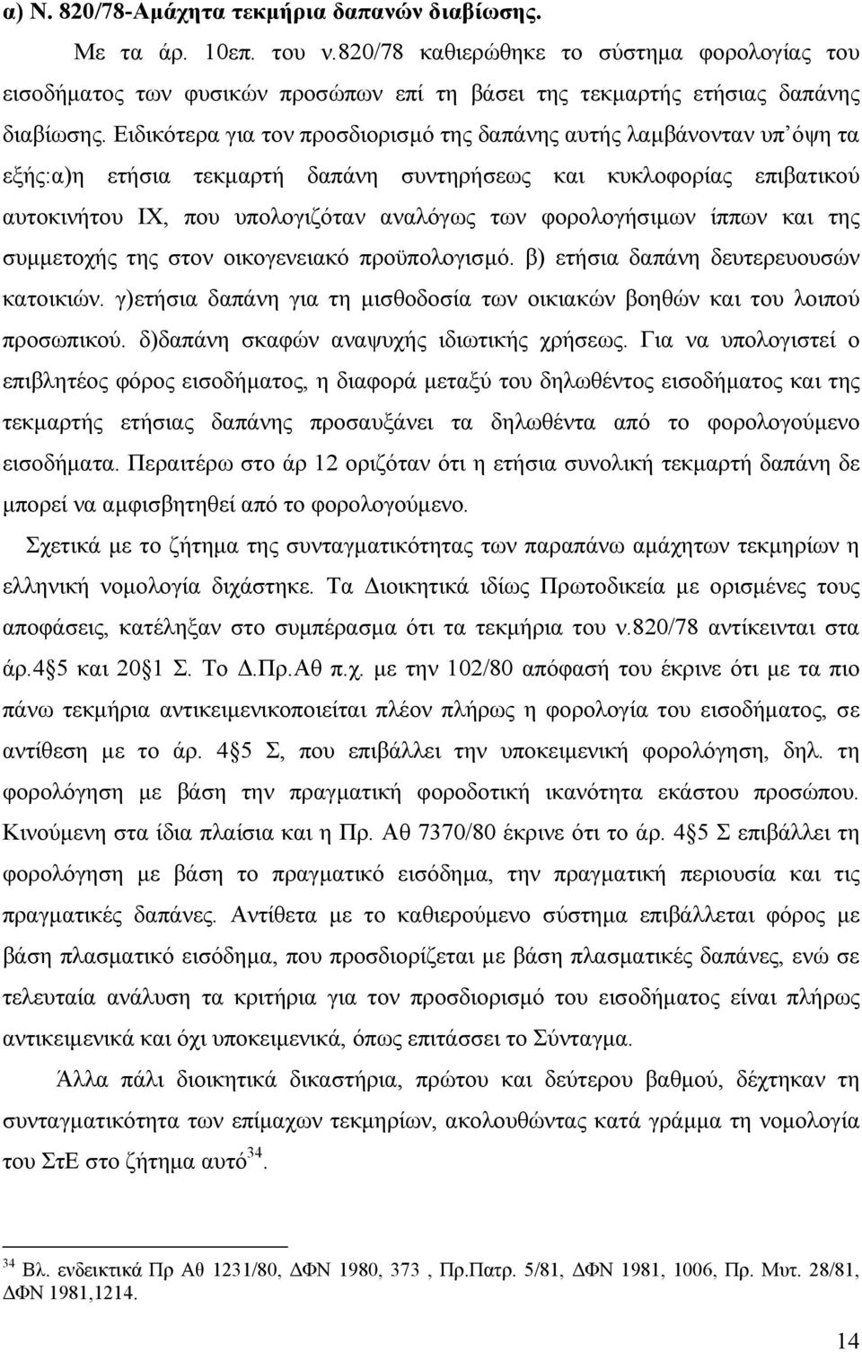 Ειδικότερα για τον προσδιορισµό της δαπάνης αυτής λαµβάνονταν υπ όψη τα εξής:α)η ετήσια τεκµαρτή δαπάνη συντηρήσεως και κυκλοφορίας επιβατικού αυτοκινήτου ΙΧ, που υπολογιζόταν αναλόγως των