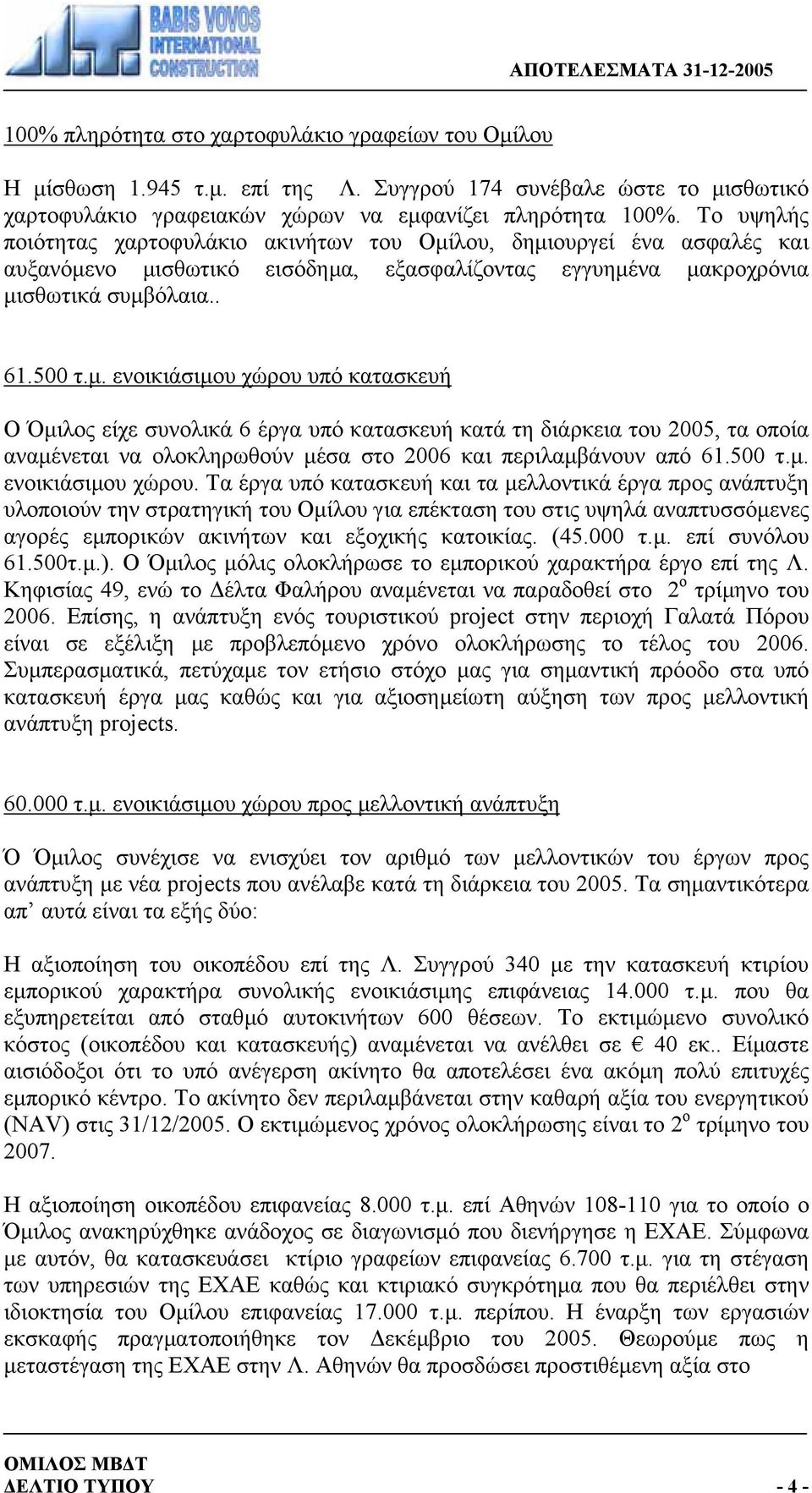 λου, δηµιουργεί ένα ασφαλές και αυξανόµενο µισθωτικό εισόδηµα, εξασφαλίζοντας εγγυηµένα µακροχρόνια µισθωτικά συµβόλαια.. 61.500 τ.µ. ενοικιάσιµου χώρου υπό κατασκευή Ο Όµιλος είχε συνολικά 6 έργα υπό κατασκευή κατά τη διάρκεια του 2005, τα οποία αναµένεται να ολοκληρωθούν µέσα στο 2006 και περιλαµβάνουν από 61.