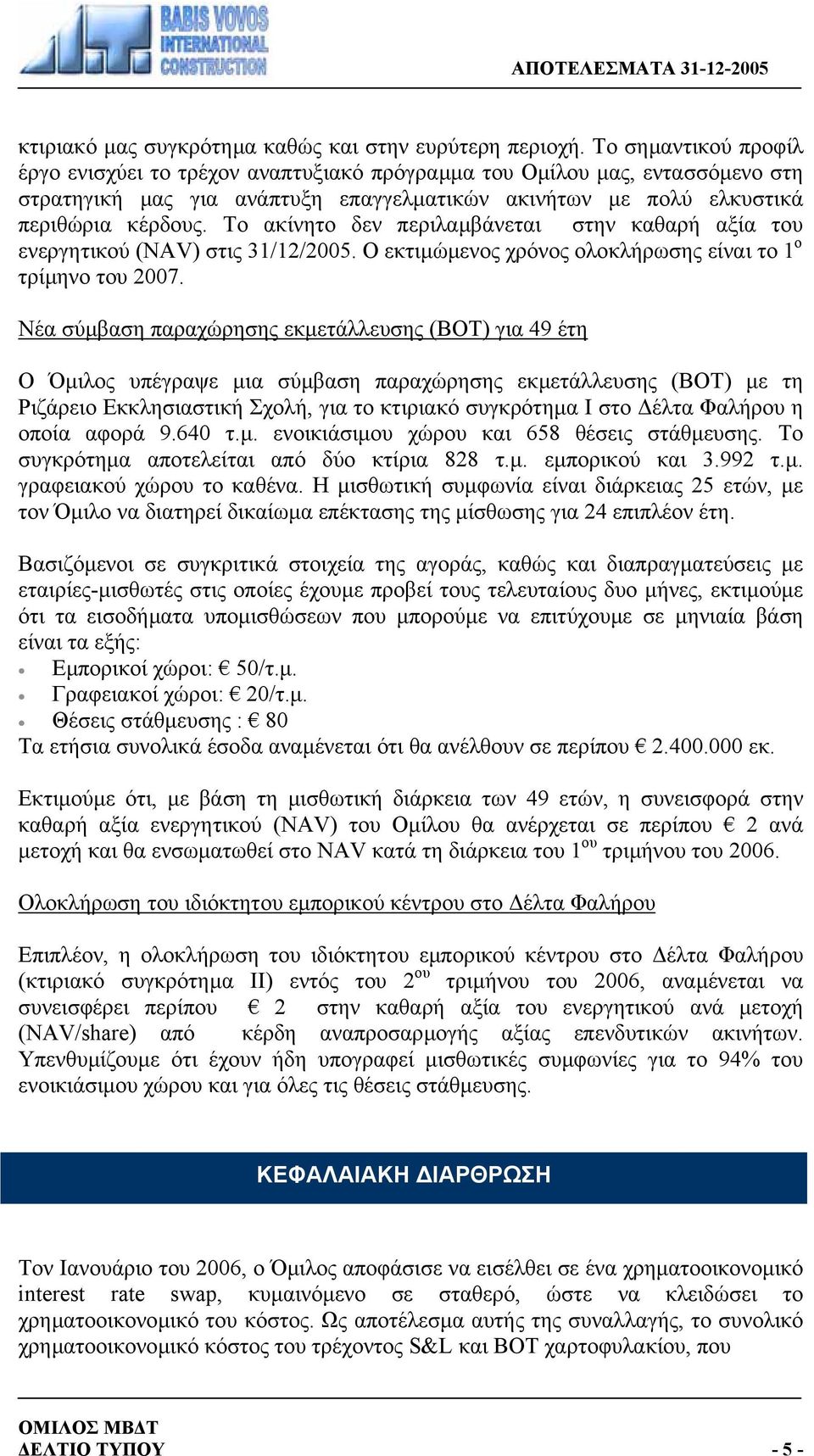 Το ακίνητο δεν περιλαµβάνεται στην καθαρή αξία του ενεργητικού (NAV) στις 31/12/2005. Ο εκτιµώµενος χρόνος ολοκλήρωσης είναι το 1 ο τρίµηνο του 2007.