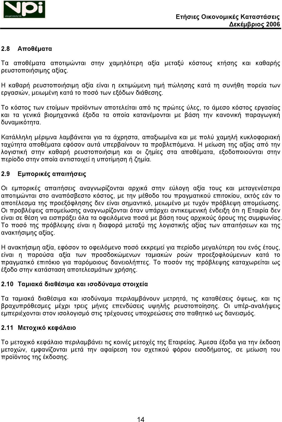 Το κόστος των ετοίμων προϊόντων αποτελείται από τις πρώτες ύλες, το άμεσο κόστος εργασίας και τα γενικά βιομηχανικά έξοδα τα οποία κατανέμονται με βάση την κανονική παραγωγική δυναμικότητα.