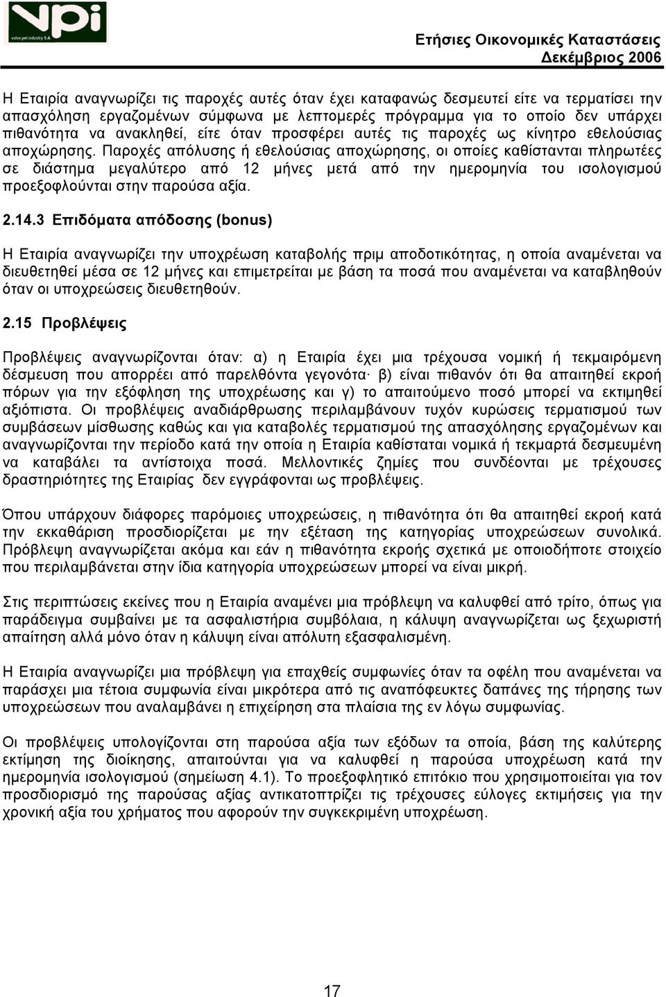 Παροχές απόλυσης ή εθελούσιας αποχώρησης, οι οποίες καθίστανται πληρωτέες σε διάστημα μεγαλύτερο από 12 μήνες μετά από την ημερομηνία του ισολογισμού προεξοφλούνται στην παρούσα αξία. 2.14.