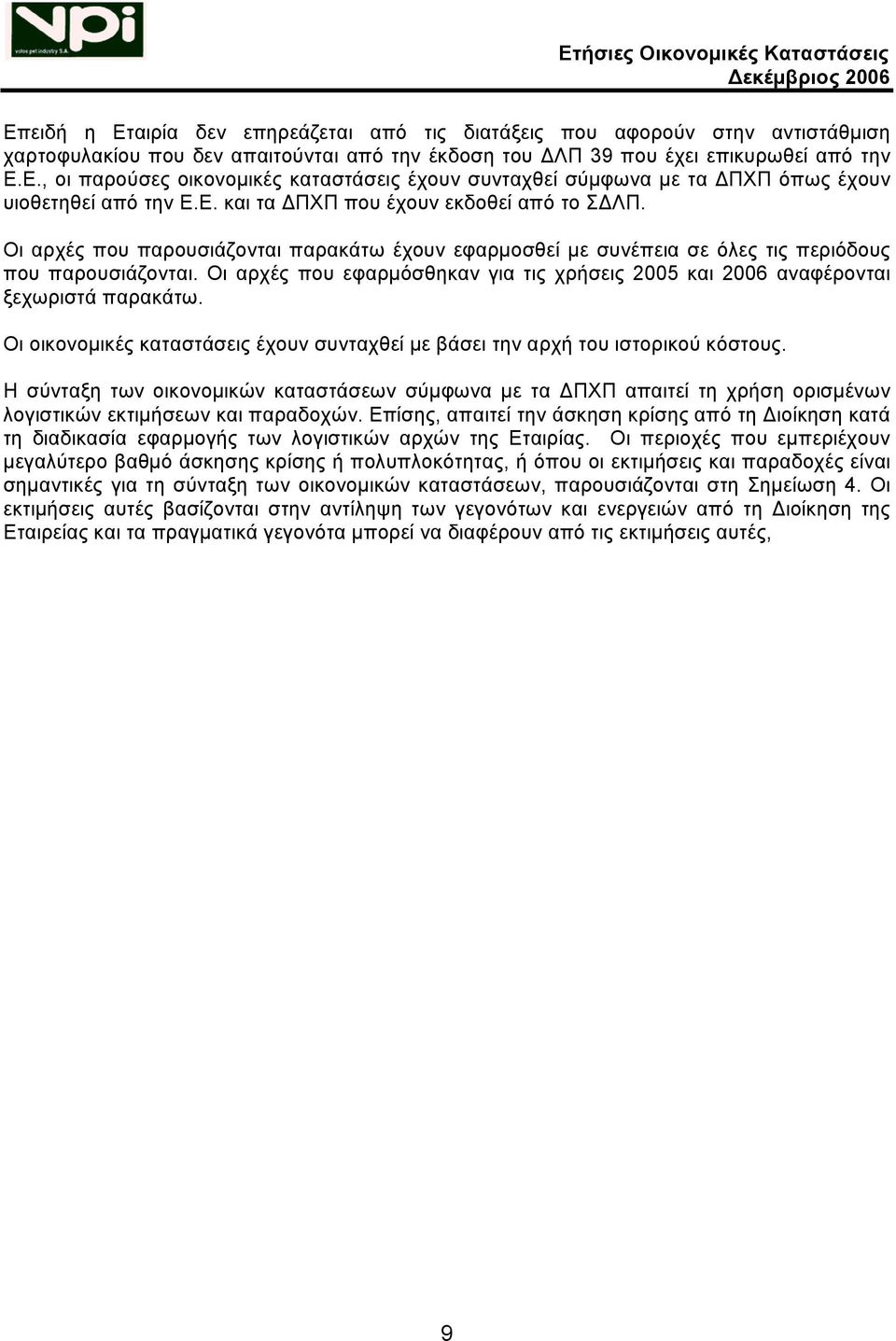 Οι αρχές που εφαρμόσθηκαν για τις χρήσεις 2005 και 2006 αναφέρονται ξεχωριστά παρακάτω. Οι οικονομικές καταστάσεις έχουν συνταχθεί µε βάσει την αρχή του ιστορικού κόστους.