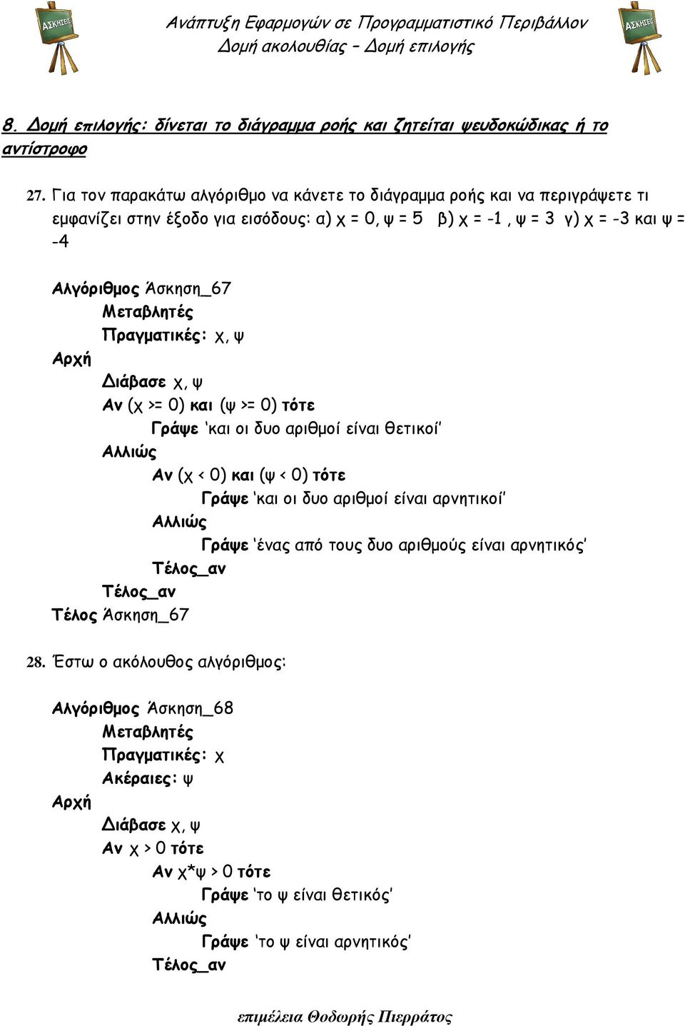 Άσκηση_67 Μεταβλητές Πραγµατικές: χ, ψ ιάβασε χ, ψ Αν (χ >= 0) και (ψ >= 0) τότε Γράψε και οι δυο αριθµοί είναι θετικοί Αν (χ < 0) και (ψ < 0) τότε Γράψε και οι δυο αριθµοί