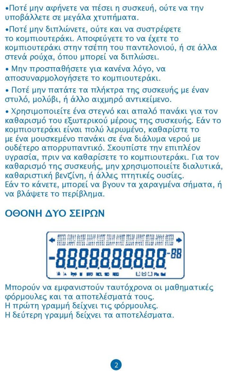 Ποτέ μην πατάτε τα πλήκτρα της συσκευής με έναν στυλό, μολύβι, ή άλλο αιχμηρό αντικείμενο. Χρησιμοποιείτε ένα στεγνό και απαλό πανάκι για τον καθαρισμό του εξωτερικού μέρους της συσκευής.