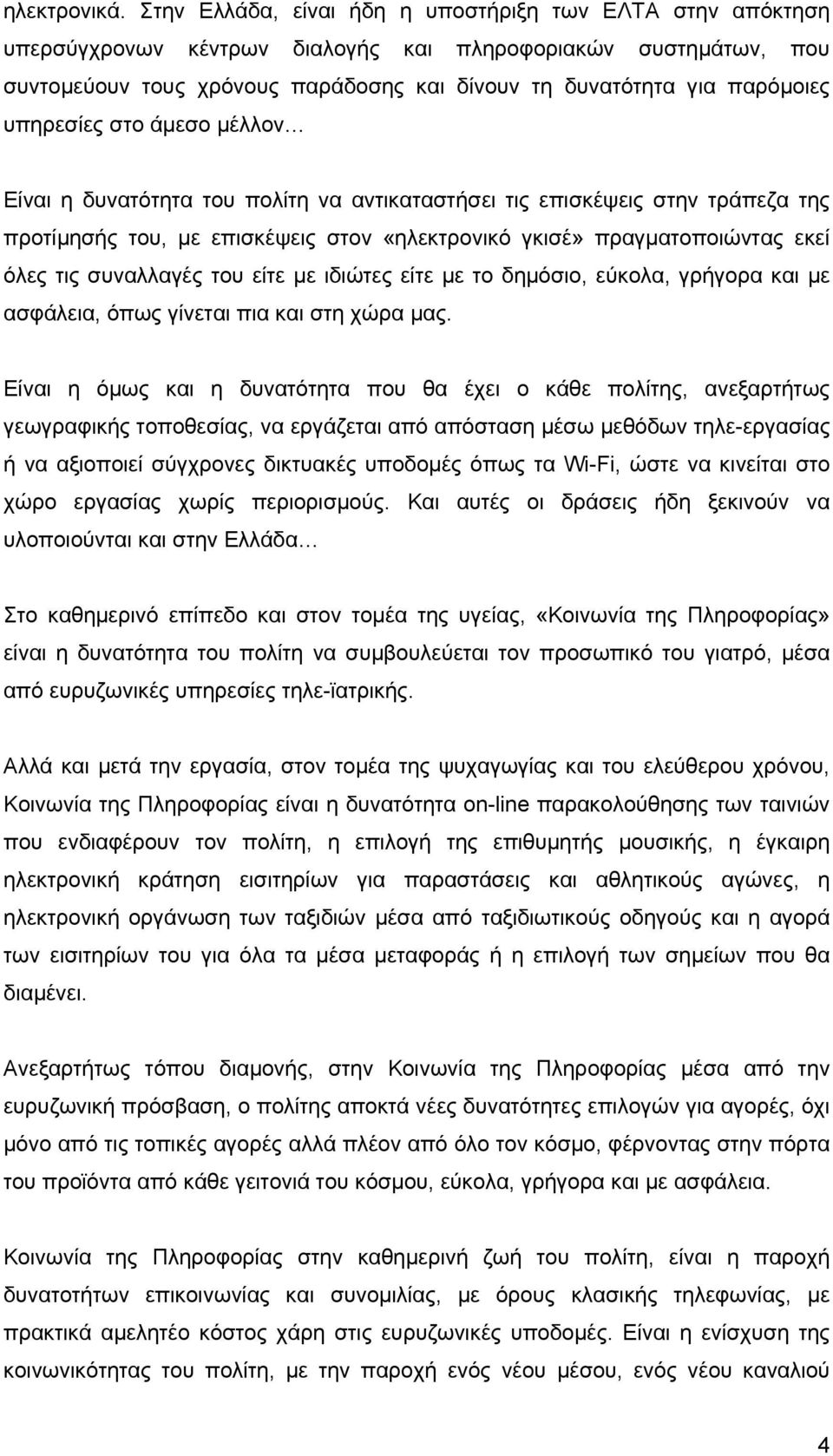 υπηρεσίες στο άμεσο μέλλον Είναι η δυνατότητα του πολίτη να αντικαταστήσει τις επισκέψεις στην τράπεζα της προτίμησής του, με επισκέψεις στον «ηλεκτρονικό γκισέ» πραγματοποιώντας εκεί όλες τις