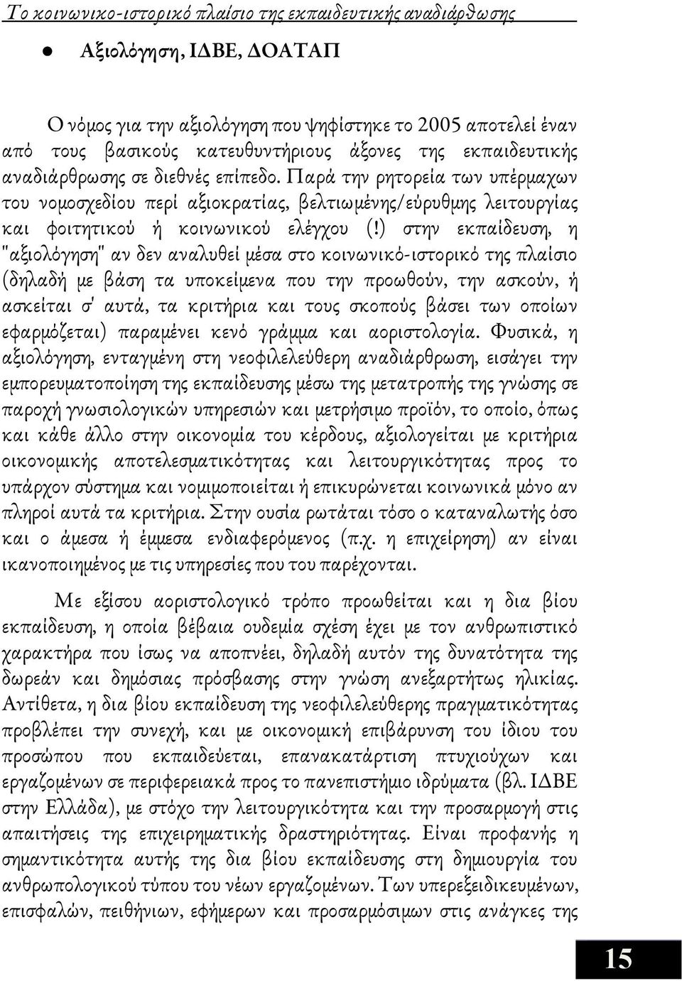 Παρά την ρητορεία των υπέρμαχων του νομοσχεδίου περί αξιοκρατίας, βελτιωμένης/εύρυθμης λειτουργίας και φοιτητικού ή κοινωνικού ελέγχου (!