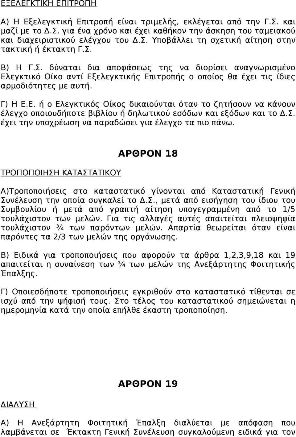 Σ. έχει την υποχρέωση να παραδώσει για έλεγχο τα πιο πάνω. ΤΡΟΠΟΠΟΙΗΣΗ ΚΑΤΑΣΤΑΤΙΚΟΥ ΑΡΘΡΟΝ 18 Α)Τροποποιήσεις στο καταστατικό γίνονται από Καταστατική Γενική Συνέλευση την οποία συγκαλεί το Δ.Σ., μετά από εισήγηση του ίδιου του Συμβουλίου ή μετά από γραπτή αίτηση υπογεγραμμένη από το 1/5 τουλάχιστον των μελών.