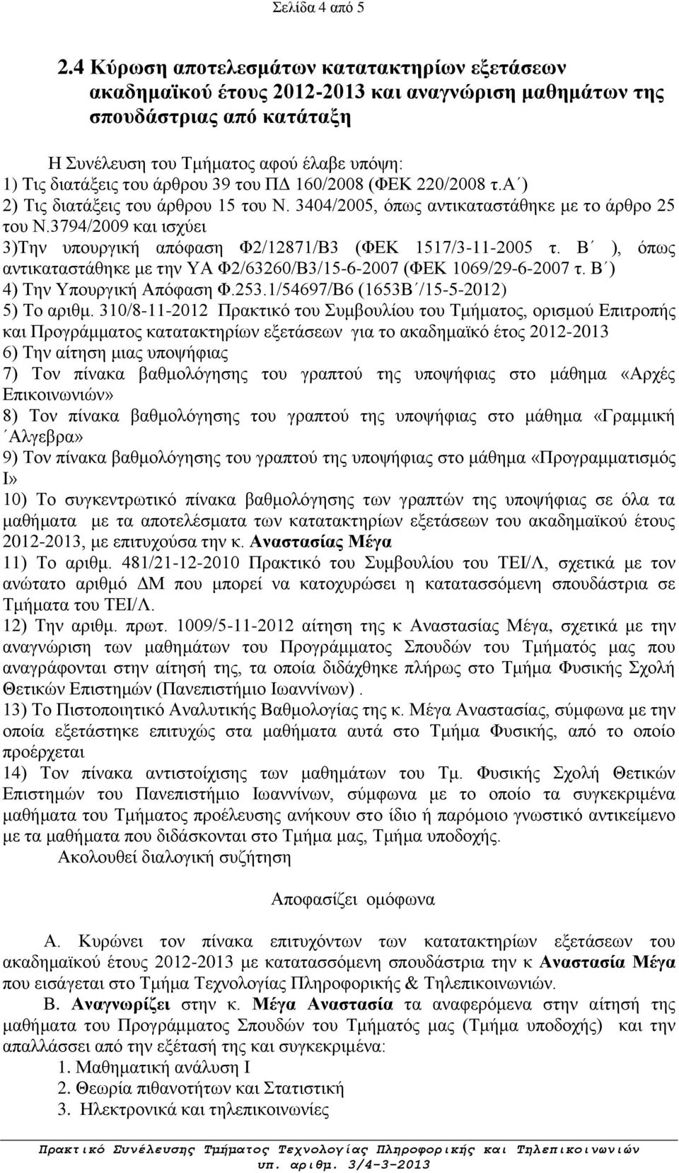 α ) 2) Τις διατάξεις του άρθρου 15 του Ν. 3404/2005, όπως αντικαταστάθηκε με το άρθρο 25 του Ν.3794/2009 και ισχύει 3)Την υπουργική απόφαση Φ2/12871/Β3 (ΦΕΚ 1517/3-11-2005 τ.