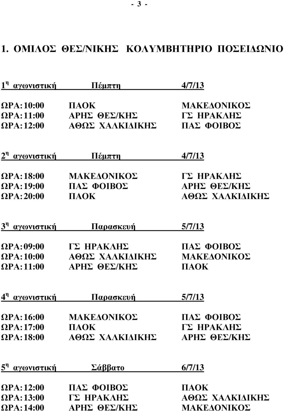 αγωνιστική Πέμπτη 4/7/13 ΩΡΑ: 18:00 ΜΑΚΕΔΟΝΙΚΟΣ ΓΣ ΗΡΑΚΛΗΣ ΩΡΑ: 19:00 ΠΑΣ ΦΟΙΒΟΣ ΑΡΗΣ ΘΕΣ/ΚΗΣ ΩΡΑ: 20:00 ΠΑΟΚ ΑΘΩΣ ΧΑΛΚΙΔΙΚΗΣ 3 η αγωνιστική Παρασκευή 5/7/13 ΩΡΑ: 09:00 ΓΣ