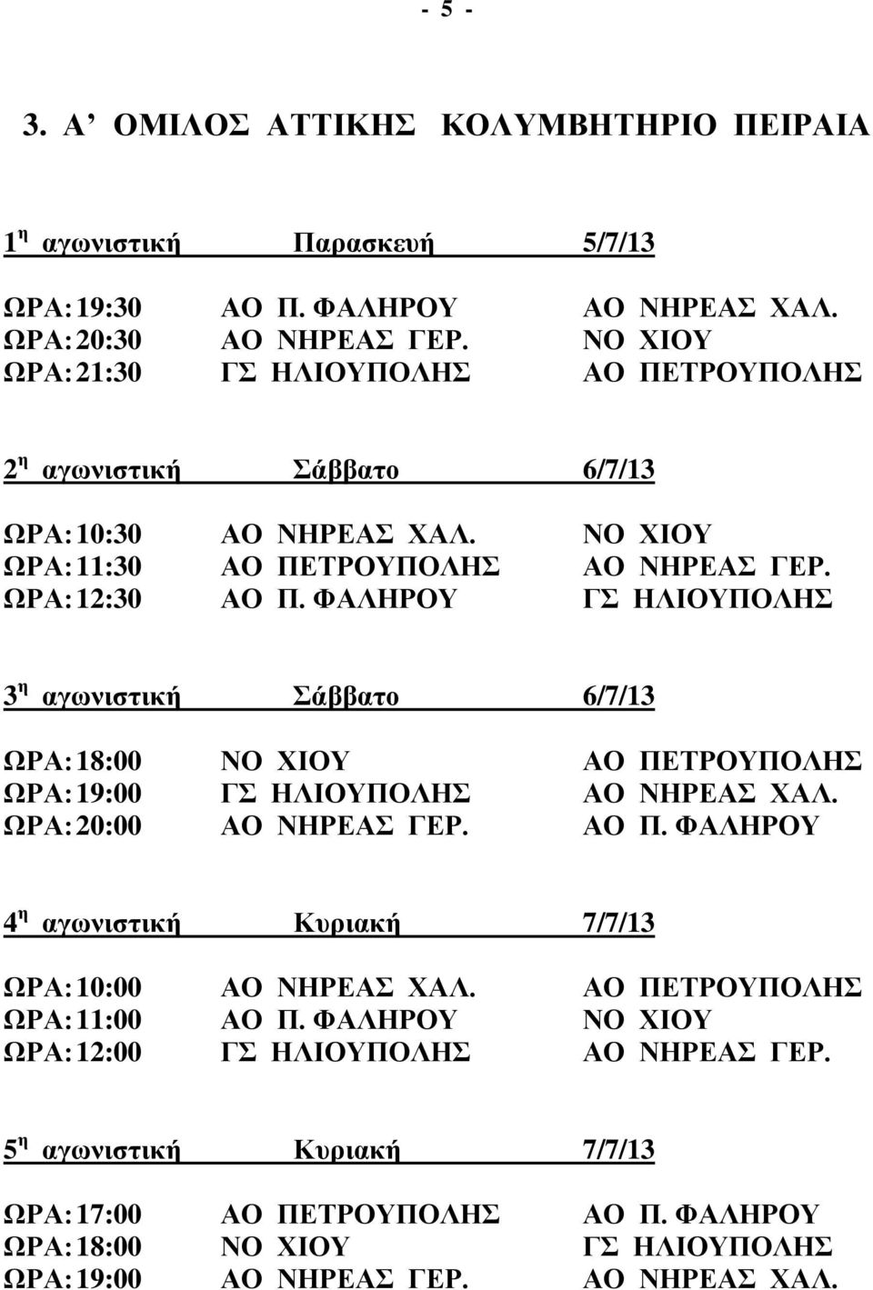 ΦΑΛΗΡΟΥ ΓΣ ΗΛΙΟΥΠΟΛΗΣ 3 η αγωνιστική Σάββατο 6/7/13 ΩΡΑ: 18:00 ΝΟ ΧΙΟΥ ΑΟ ΠΕΤΡΟΥΠΟΛΗΣ ΩΡΑ: 19:00 ΓΣ ΗΛΙΟΥΠΟΛΗΣ ΑΟ ΝΗΡΕΑΣ ΧΑΛ. ΩΡΑ: 20:00 ΑΟ ΝΗΡΕΑΣ ΓΕΡ. ΑΟ Π. ΦΑΛΗΡΟΥ 4 η αγωνιστική Κυριακή 7/7/13 ΩΡΑ: 10:00 ΑΟ ΝΗΡΕΑΣ ΧΑΛ.