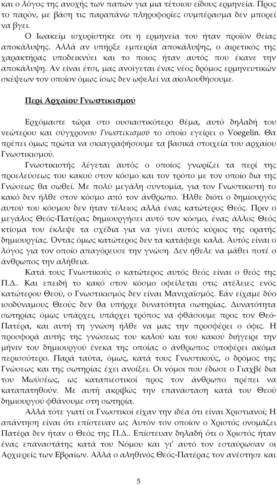 Αν είναι έτσι, μας ανοίγεται ένας νέος δρόμος ερμηνευτικών σκέψεων τον οποίον όμως ίσως δεν ωφελεί να ακολουθήσουμε.