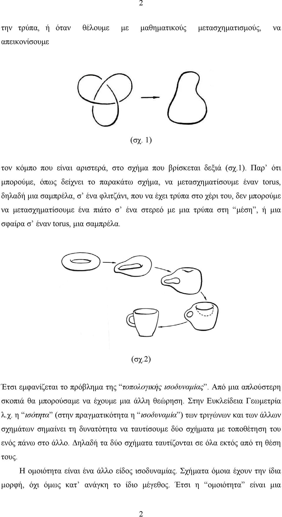 Παρ ότι μπορούμε, όπως δείχνει το παρακάτω σχήμα, να μετασχηματίσουμε έναν torus, δηλαδή μια σαμπρέλα, σ ένα φλιτζάνι, που να έχει τρύπα στο χέρι του, δεν μπορούμε να μετασχηματίσουμε ένα πιάτο σ ένα