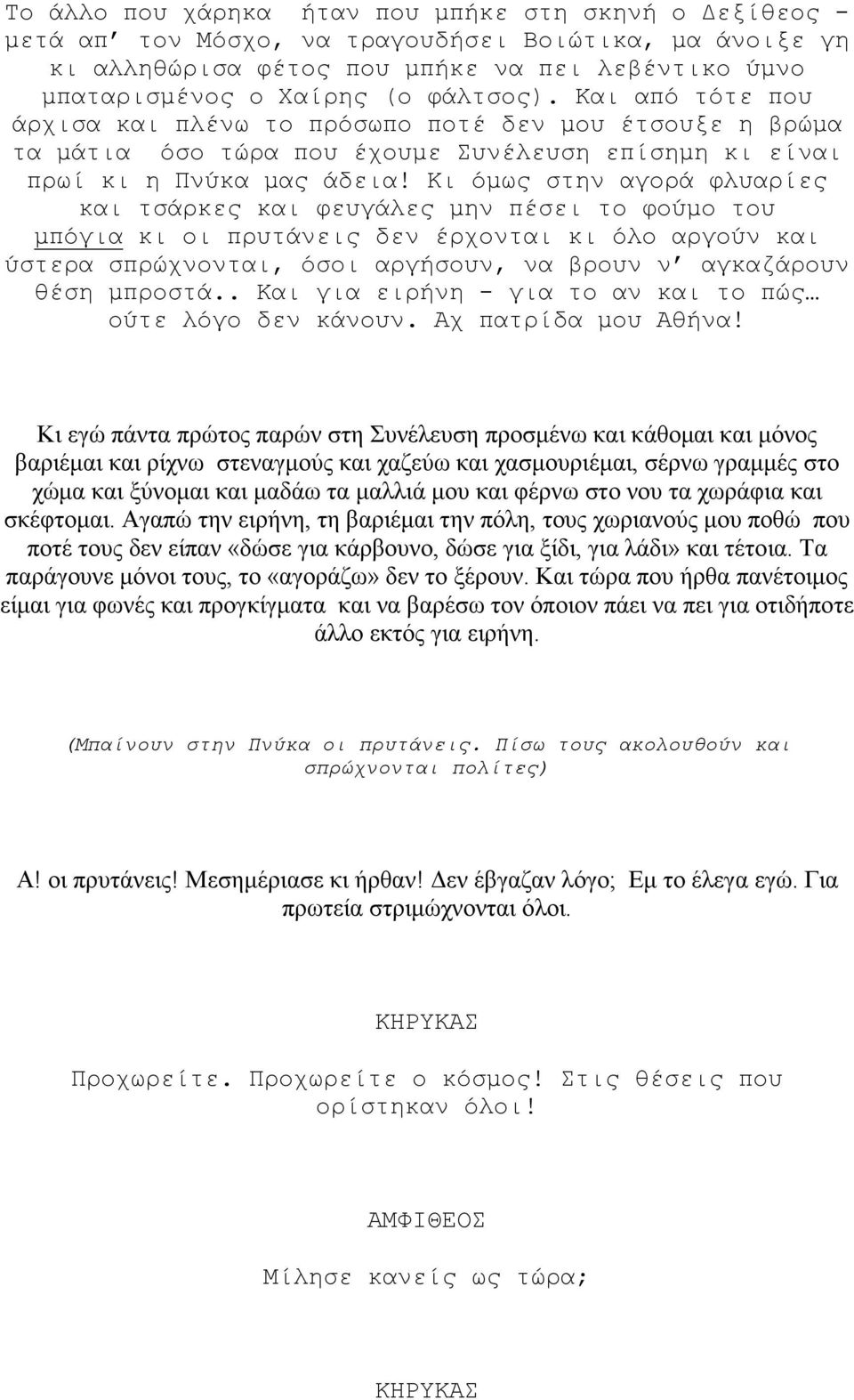 Κι όµως στην αγορά φλυαρίες και τσάρκες και φευγάλες µην πέσει το φούµο του µπόγια κι οι πρυτάνεις δεν έρχονται κι όλο αργούν και ύστερα σπρώχνονται, όσοι αργήσουν, να βρουν ν αγκαζάρουν θέση µπροστά.