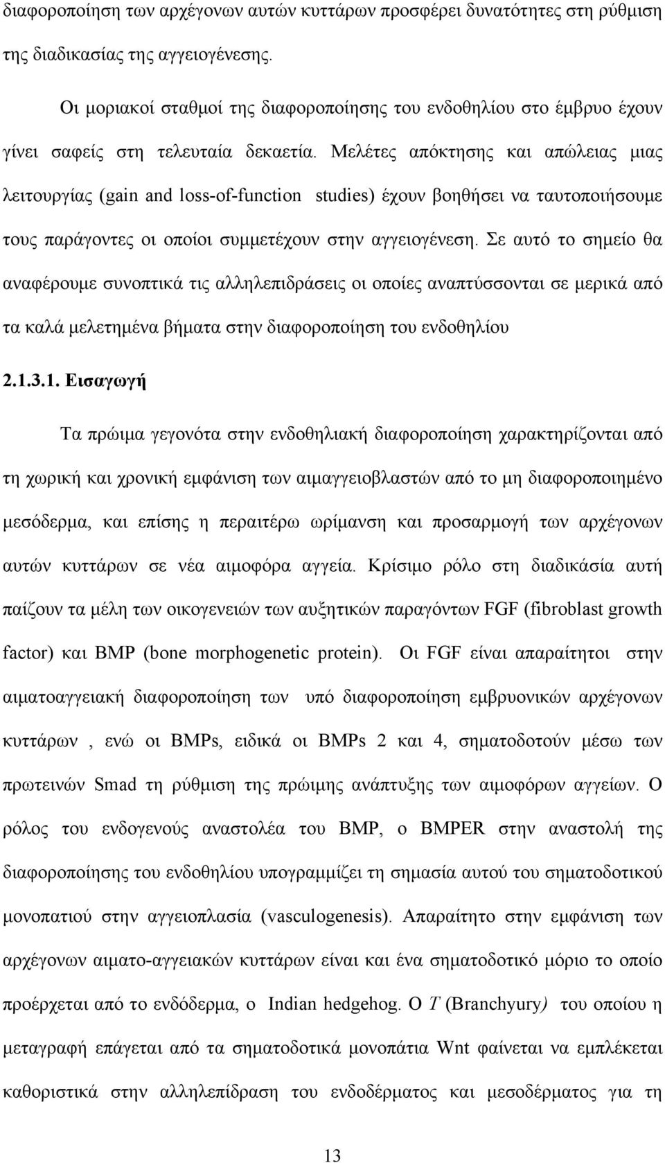 Μελέτες απόκτησης και απώλειας μιας λειτουργίας (gain and loss-of-function studies) έχουν βοηθήσει να ταυτοποιήσουμε τους παράγοντες οι οποίοι συμμετέχουν στην αγγειογένεση.