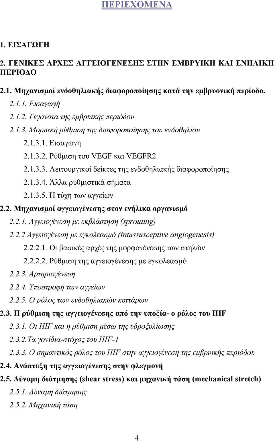 Άλλα ρυθμιστικά σήματα 2.1.3.5. Η τύχη των αγγείων 2.2. Μηχανισμοί αγγειογένεσης στον ενήλικα οργανισμό 2.2.1. Αγγειογένεση με εκβλάστηση (sprouting) 2.2.2 Αγγειογένεση με εγκολεασμό (intussusceptive angiogenesis) 2.