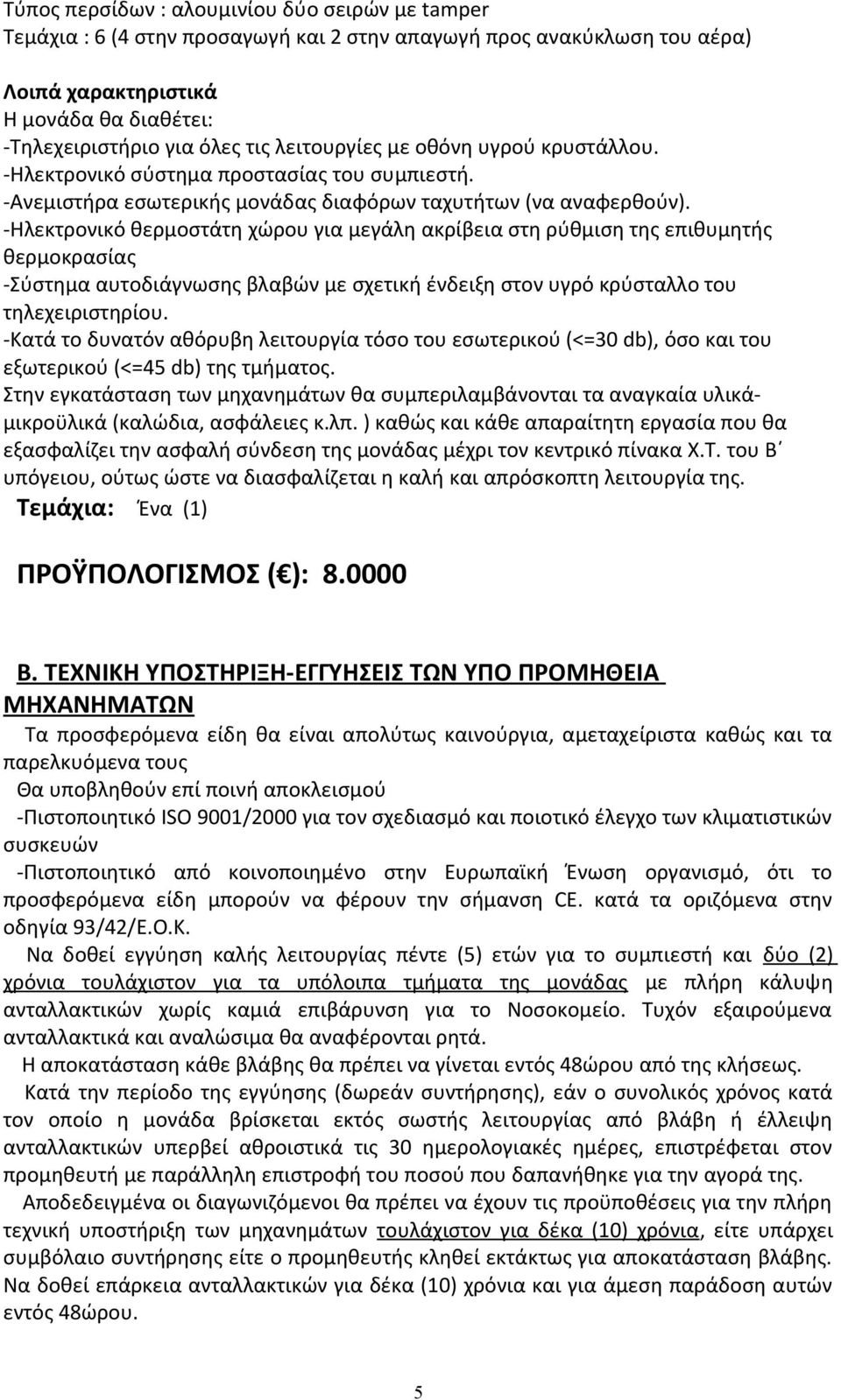 -Ηλεκτρονικό θερμοστάτη χώρου για μεγάλη ακρίβεια στη ρύθμιση της επιθυμητής θερμοκρασίας -Σύστημα αυτοδιάγνωσης βλαβών με σχετική ένδειξη στον υγρό κρύσταλλο του τηλεχειριστηρίου.