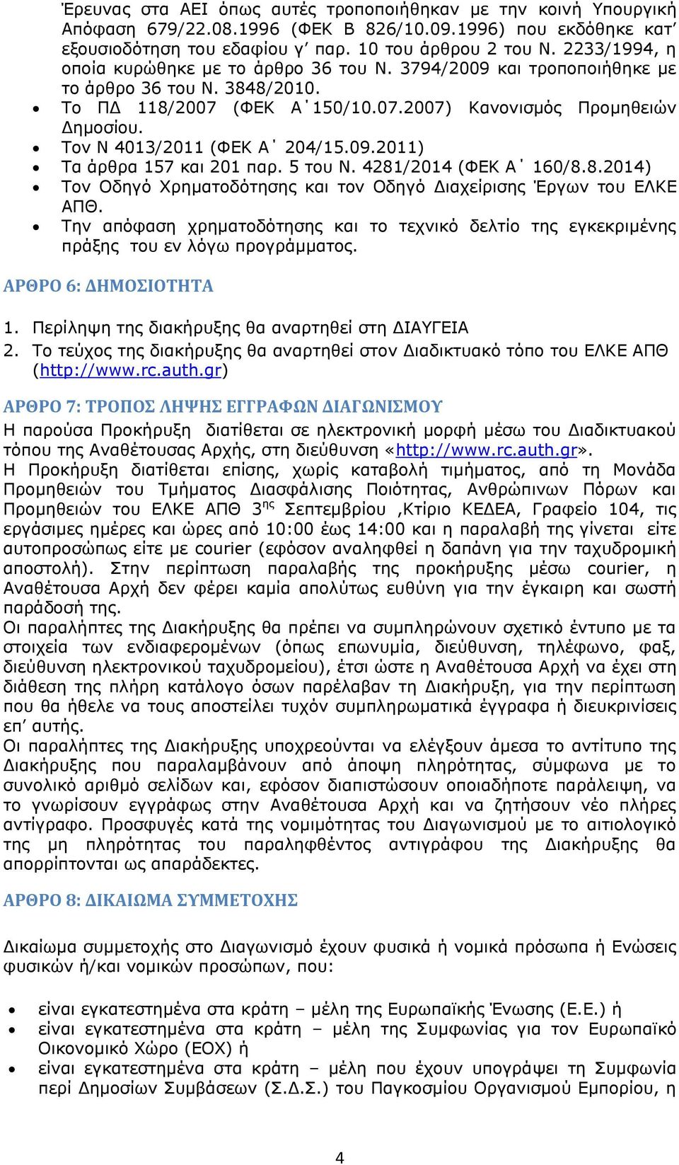 Τον Ν 4013/2011 (ΦΕΚ Α 204/15.09.2011) Tα άρθρα 157 και 201 παρ. 5 του Ν. 4281/2014 (ΦΕΚ Α 160/8.8.2014) Τον Οδηγό Χρηματοδότησης και τον Οδηγό Διαχείρισης Έργων του ΕΛΚΕ ΑΠΘ.