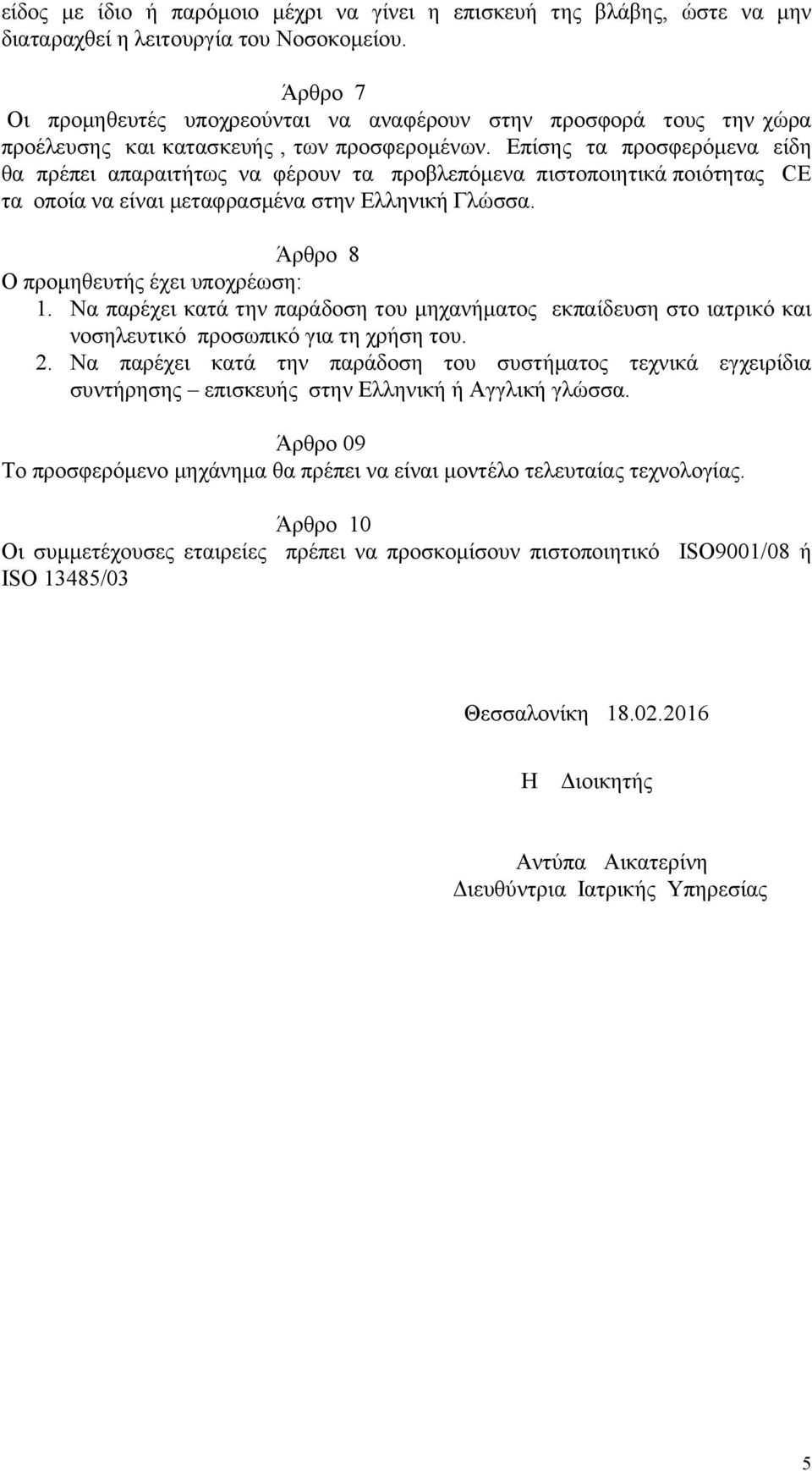 Επίσης τα προσφερόμενα είδη θα πρέπει απαραιτήτως να φέρουν τα προβλεπόμενα πιστοποιητικά ποιότητας CE τα οποία να είναι μεταφρασμένα στην Ελληνική Γλώσσα. Άρθρο 8 Ο προμηθευτής έχει υποχρέωση: 1.