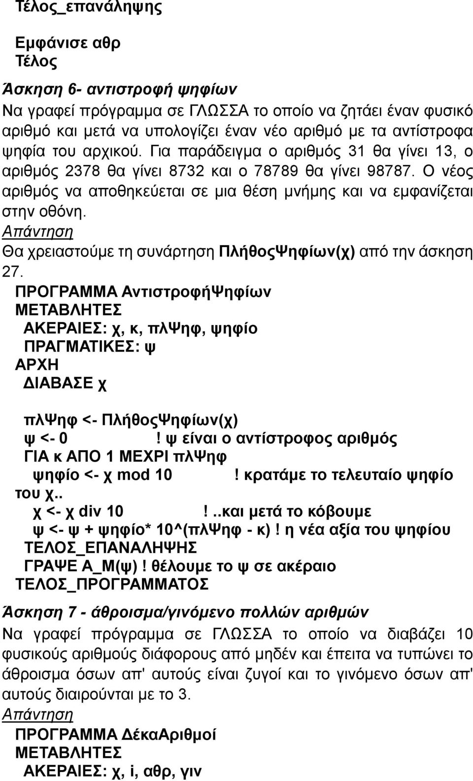 Θα χρειαστούμε τη συνάρτηση ΠλήθοςΨηφίων(χ) από την άσκηση 27. ΠΡΟΓΡΑΜΜΑ ΑντιστροφήΨηφίων ΑΚΕΡΑΙΕΣ: χ, κ, πλψηφ, ψηφίο ΠΡΑΓΜΑΤΙΚΕΣ: ψ ΔΙΑΒΑΣΕ χ πλψηφ <- ΠλήθοςΨηφίων(χ) ψ <- 0!