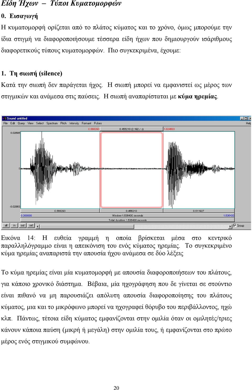 Πιο συγκεκριµένα, έχουµε: 1. Tη σιωπή (silence) Κατά την σιωπή δεν παράγεται ήχος. Η σιωπή µπορεί να εµφανιστεί ως µέρος των στιγµικών και ανάµεσα στις παύσεις. Η σιωπή αναπαρίσταται µε κύµα ηρεµίας.