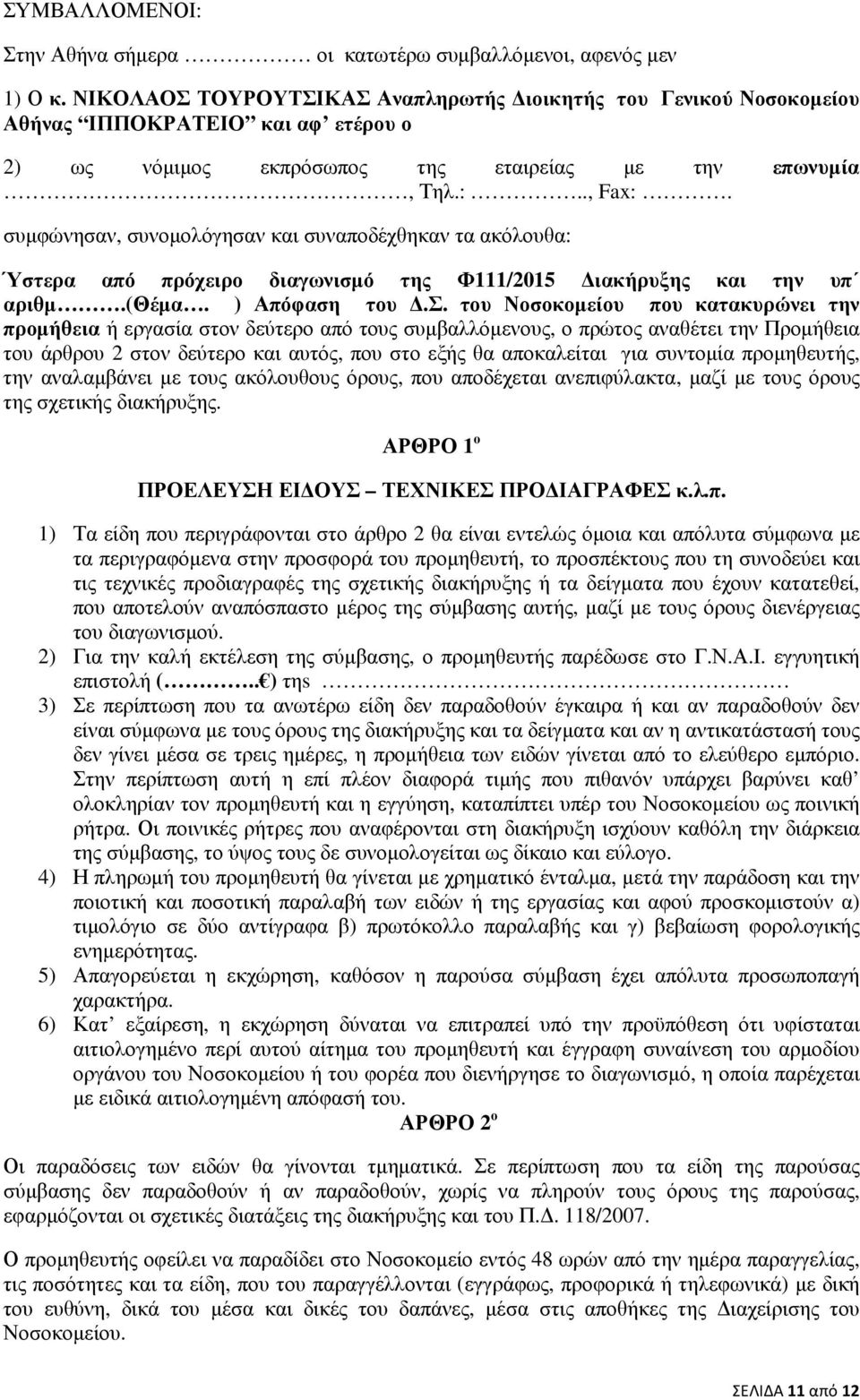 συµφώνησαν, συνοµολόγησαν και συναποδέχθηκαν τα ακόλουθα: Ύστερα από πρόχειρο διαγωνισµό της Φ111/2015 ιακήρυξης και την υπ αριθµ.(θέµα. ) Απόφαση του.σ. του Νοσοκοµείου που κατακυρώνει την προµήθεια