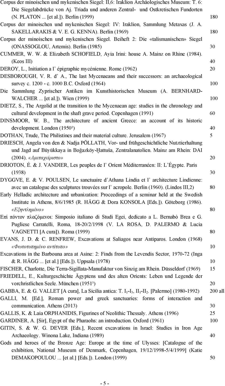 Beiheft 2: Die «talismanischen» Siegel (ONASSOGLOU, Artemis). Berlin (1985) 30 CUMMER, W. W. & Elizabeth SCHOFIELD, Ayia Irini: house A. Mainz on Rhine (1984). (Keos III) 40 DEROY, L.