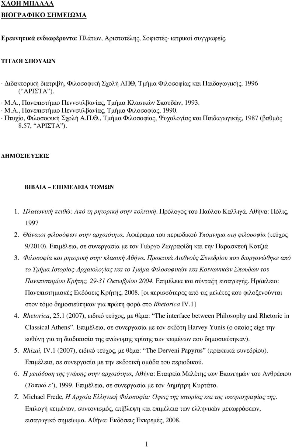 Πτυχίο, Φιλοσοφική Σχολή A.Π.Θ., Tµήµα Φιλοσοφίας, Ψυχολογίας και Παιδαγωγικής, 1987 (βαθµός 8.57, APIΣTA ). ΗΜΟΣΙΕΥΣΕΙΣ BIBΛIΑ EΠIMEΛEIA TOMΩΝ 1. Πλατωνική πειθώ: Aπό τη ρητορική στην πολιτική.
