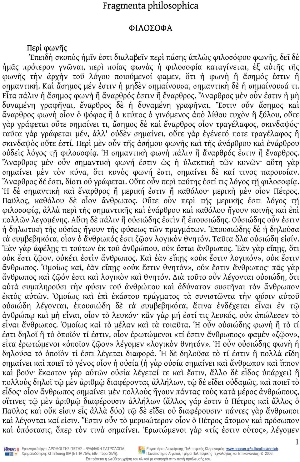 Εἶτα πάλιν ἡ ἄσημος φωνὴ ἢ ἄναρθρός ἐστιν ἢ ἔναρθρος. Ἄναρθρος μὲν οὖν ἐστιν ἡ μὴ δυναμένη γραφῆναι, ἔναρθρος δὲ ἡ δυναμένη γραφῆναι.