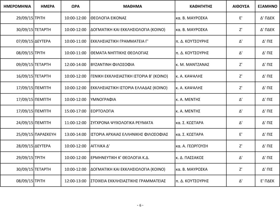 ΜΑΝΤΖΑΝΑΣ Ζ' Δ' ΠΙΣ 16/09/15 ΤΕΤΑΡΤΗ 10:00-12:00 ΓΕΝΙΚΗ ΕΚΚΛΗΣΙΑΣΤΙΚΗ ΙΣΤΟΡΙΑ Β' (ΚΟΙΝΟ) κ. Α. ΚΑΨΑΛΗΣ Ζ' Δ' ΠΙΣ 17/09/15 ΠΕΜΠΤΗ 10:00-12:00 ΕΚΚΛΗΣΙΑΣΤΙΚΗ ΙΣΤΟΡΙΑ ΕΛΛΑΔΑΣ (ΚΟΙΝΟ) κ. Α. ΚΑΨΑΛΗΣ Ζ' Δ' ΠΙΣ 17/09/15 ΠΕΜΠΤΗ 10:00-12:00 ΥΜΝΟΓΡΑΦΙΑ κ.