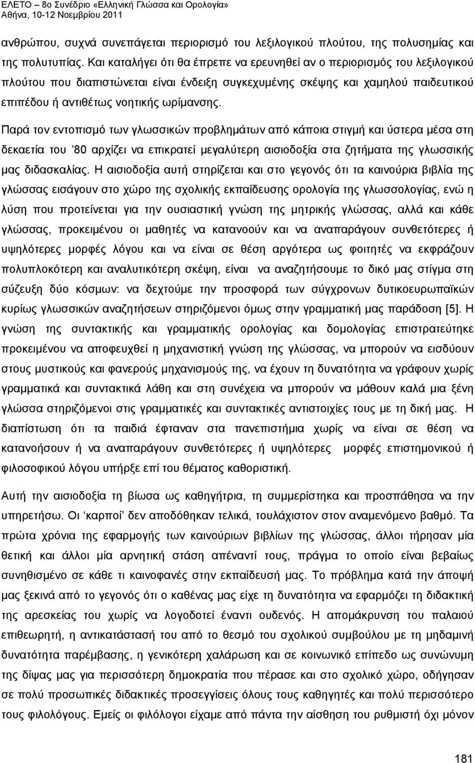 Παρά τον εντοπισμό των γλωσσικών προβλημάτων από κάποια στιγμή και ύστερα μέσα στη δεκαετία του 80 αρχίζει να επικρατεί μεγαλύτερη αισιοδοξία στα ζητήματα της γλωσσικής μας διδασκαλίας.