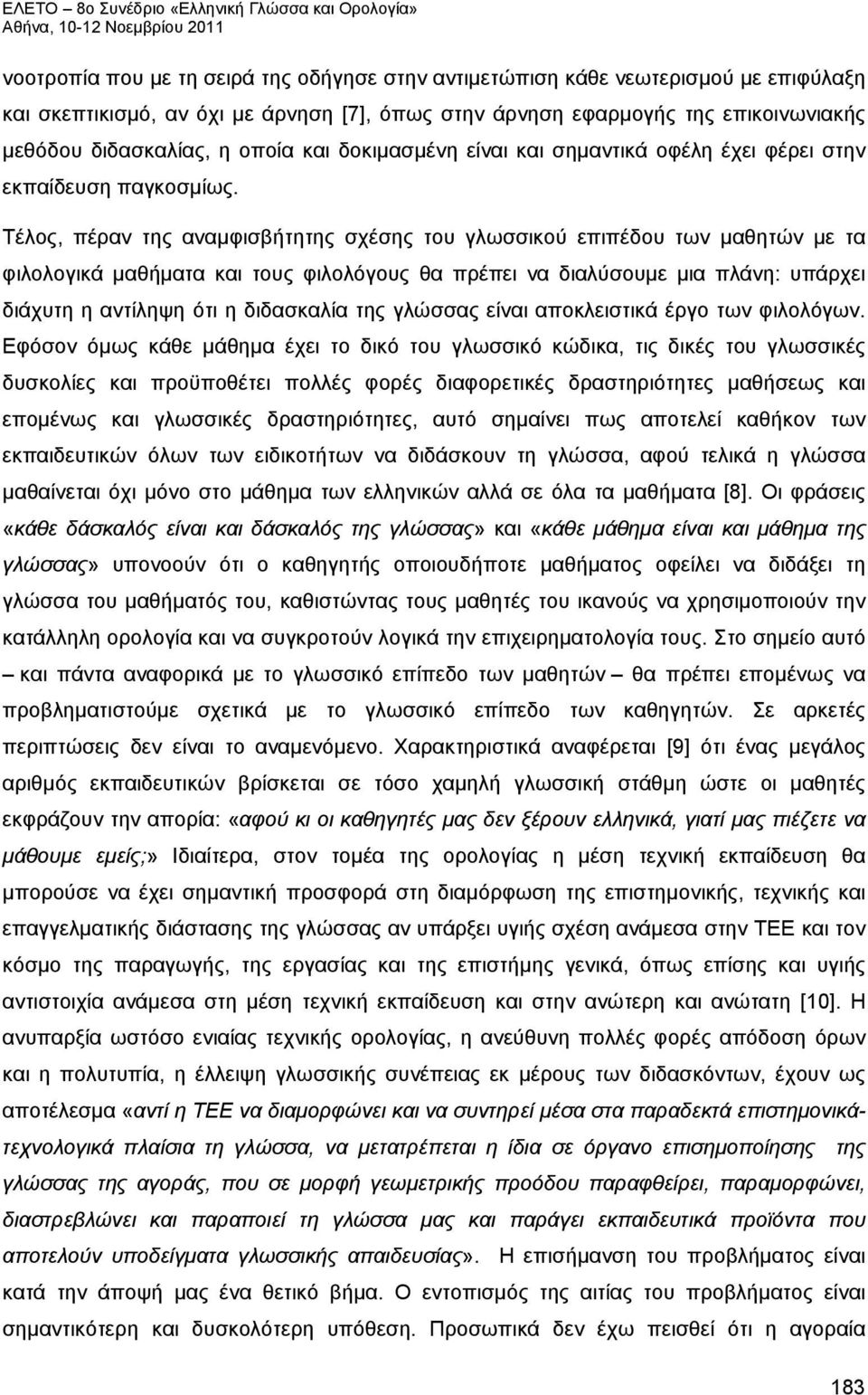 Τέλος, πέραν της αναμφισβήτητης σχέσης του γλωσσικού επιπέδου των μαθητών με τα φιλολογικά μαθήματα και τους φιλολόγους θα πρέπει να διαλύσουμε μια πλάνη: υπάρχει διάχυτη η αντίληψη ότι η διδασκαλία