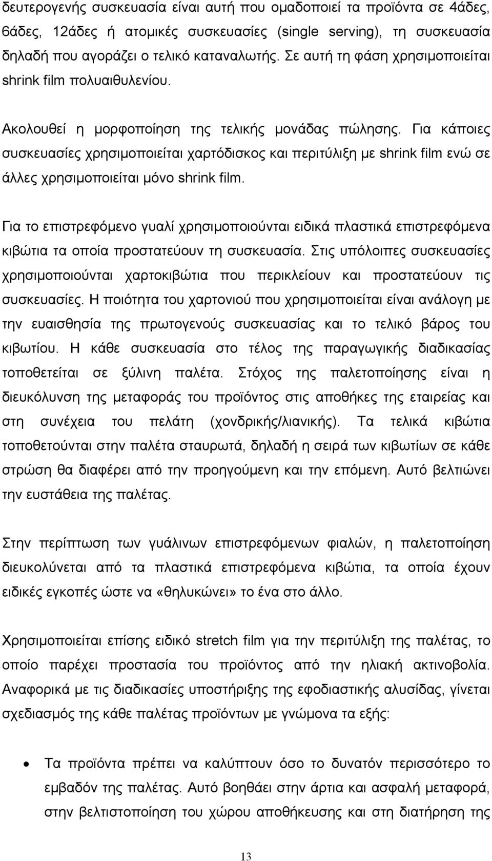 Για κάποιες συσκευασίες χρησιμοποιείται χαρτόδισκος και περιτύλιξη με shrink film ενώ σε άλλες χρησιμοποιείται μόνο shrink film.