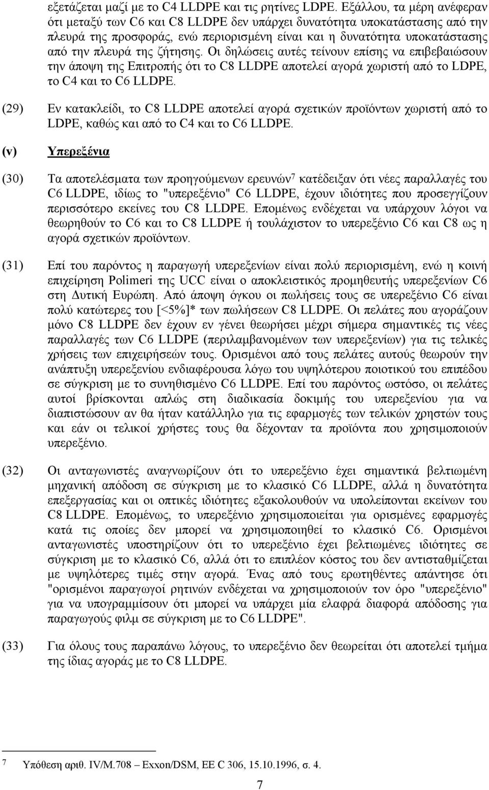 ζήτησης. Οι δηλώσεις αυτές τείνουν επίσης να επιβεβαιώσουν την άποψη της Επιτροπής ότι το C8 LLDPE αποτελεί αγορά χωριστή από το LDPE, το C4 και το C6 LLDPE.