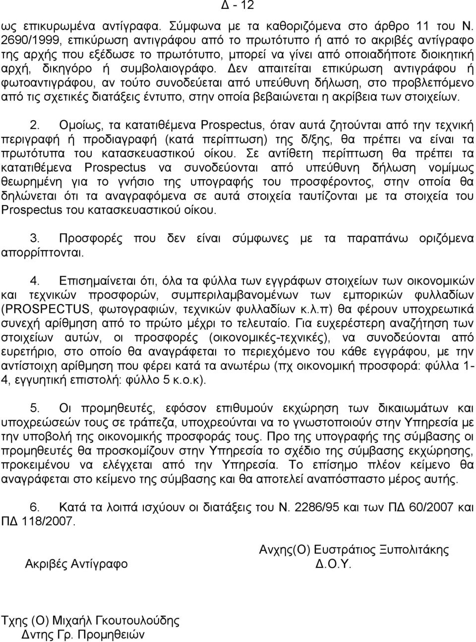 Δεν απαιτείται επικύρωση αντιγράφου ή φωτοαντιγράφου, αν τούτο συνοδεύεται από υπεύθυνη δήλωση, στο προβλεπόμενο από τις σχετικές διατάξεις έντυπο, στην οποία βεβαιώνεται η ακρίβεια των στοιχείων. 2.