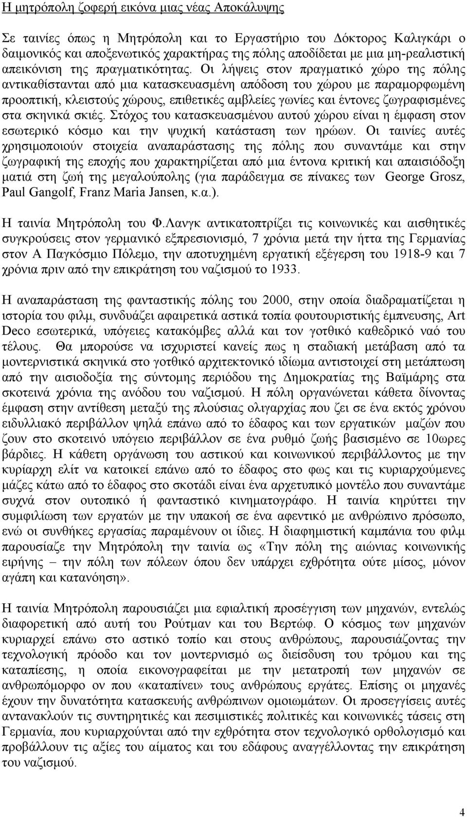 Οι λήψεις στον πραγματικό χώρο της πόλης αντικαθίστανται από μια κατασκευασμένη απόδοση του χώρου με παραμορφωμένη προοπτική, κλειστούς χώρους, επιθετικές αμβλείες γωνίες και έντονες ζωγραφισμένες