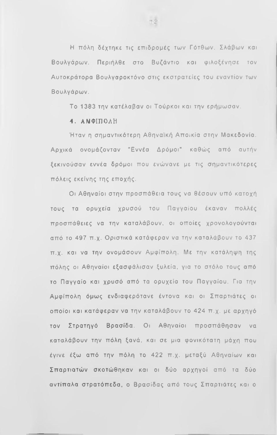 Αρχικά ονομάζονταν "Εννέα Δρόμοι" καθώς από αυτήν ξεκινούσαν εννέα δρόμοι που ενώνανε με τις σημαντικότερες πόλεις εκείνης της εποχής.