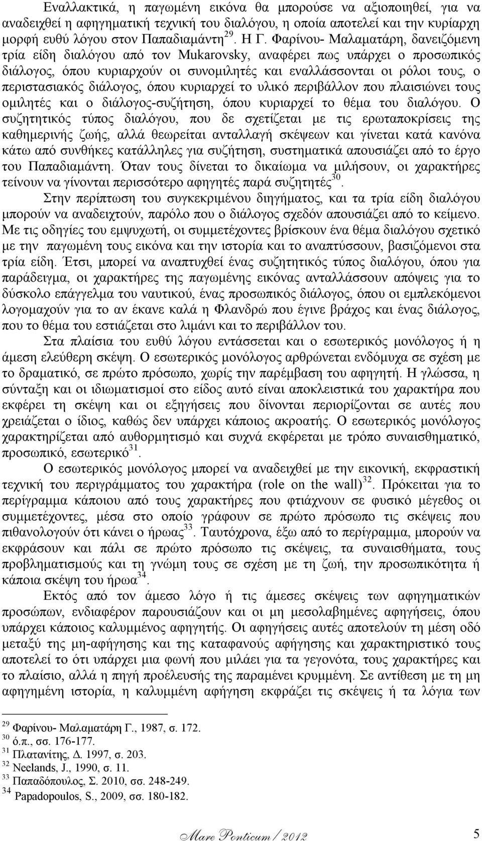 διάλογος, όπου κυριαρχεί το υλικό περιβάλλον που πλαισιώνει τους ομιλητές και ο διάλογος-συζήτηση, όπου κυριαρχεί το θέμα του διαλόγου.