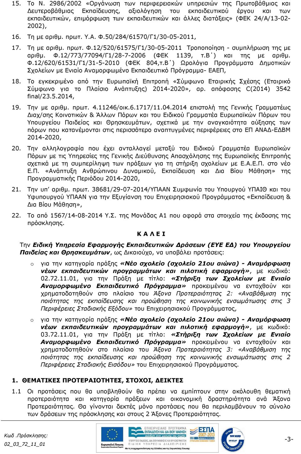 διατάξεις» (ΦΕΚ 24/Α/13-02- 2002), 16. Τη µε αριθµ. πρωτ. Υ.Α. Φ.50/284/61570/Γ1/30-05-2011, 17. Τη µε αριθµ. πρωτ. Φ.12/520/61575/Γ1/30-05-2011 Τροποποίηση - συµπλήρωση της µε αριθµ. Φ.12/773/77094/Γ1/28-7-2006 (ΦΕΚ 1139, τ.