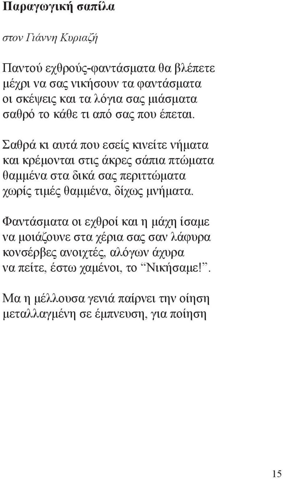 Σαθρά κι αυτά που εσείς κινείτε νήματα και κρέμονται στις άκρες σάπια πτώματα θαμμένα στα δικά σας περιττώματα χωρίς τιμές θαμμένα, δίχως