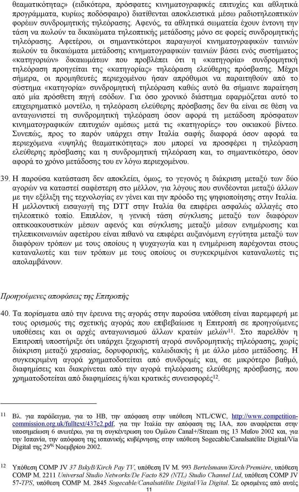 Αφετέρου, οι σηµαντικότεροι παραγωγοί κινηµατογραφικών ταινιών πωλούν τα δικαιώµατα µετάδοσης κινηµατογραφικών ταινιών βάσει ενός συστήµατος «κατηγοριών» δικαιωµάτων που προβλέπει ότι η «κατηγορία»