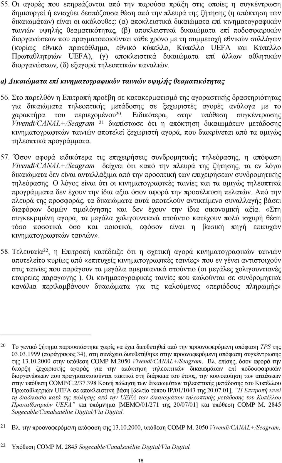 συλλόγων (κυρίως εθνικό πρωτάθληµα, εθνικό κύπελλο, Kύπελλο UEFA και Κύπελλο Πρωταθλητριών UEFA), (γ) αποκλειστικά δικαιώµατα επί άλλων αθλητικών διοργανώσεων, (δ) εξαγορά τηλεοπτικών καναλιών.