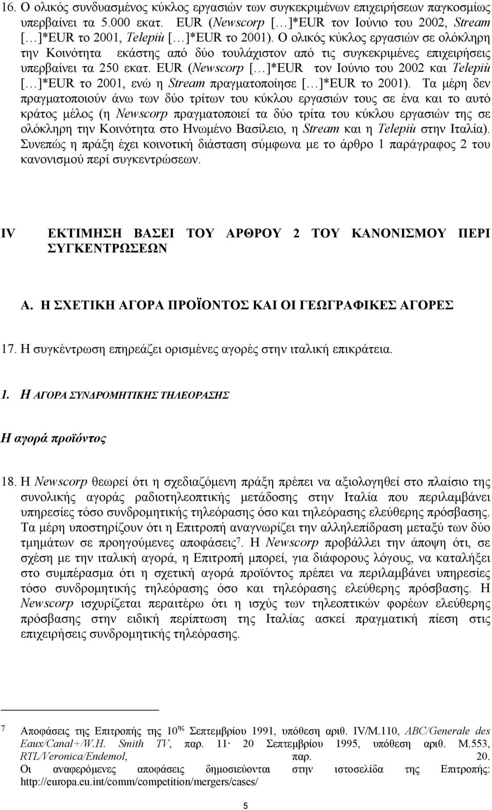 Ο ολικός κύκλος εργασιών σε ολόκληρη την Κοινότητα εκάστης από δύο τουλάχιστον από τις συγκεκριµένες επιχειρήσεις υπερβαίνει τα 250 εκατ.