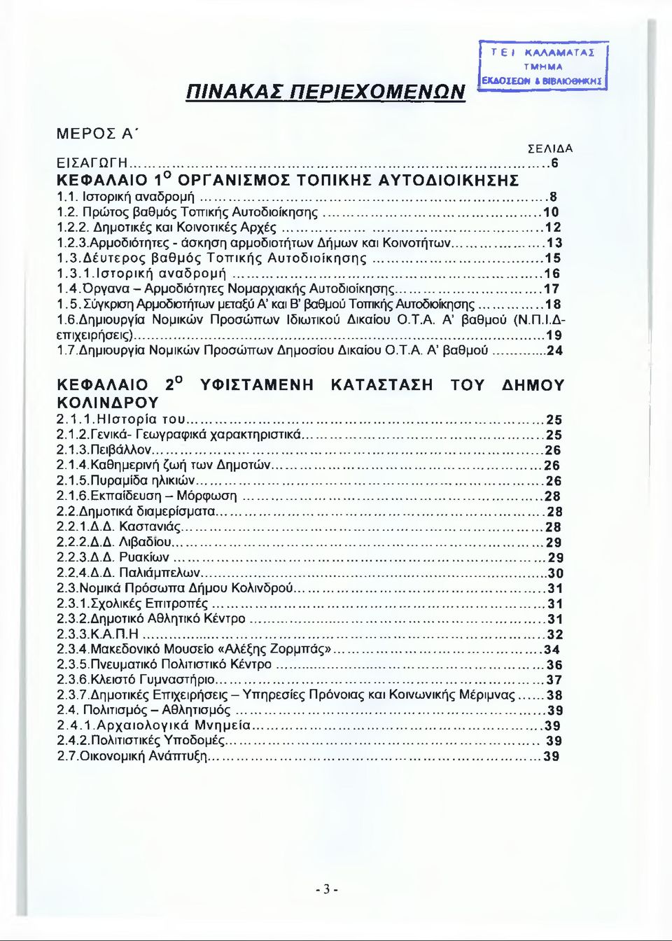 .. 15 1.3.1.Ιστορική αναδρομή...16 1.4. Όργανα - Αρμοδιότητες Νομαρχιακής Αυτοδιοίκησης...17 1.5. Σύγκριση Αρμοδιοτήτων μεταξύ A και Β βαθμού Τοπικής Αυτοδιοίκησης...18 1.6. Δημιουργία Νομικών Προσώπων Ιδιωτικού Δικαίου Ο.