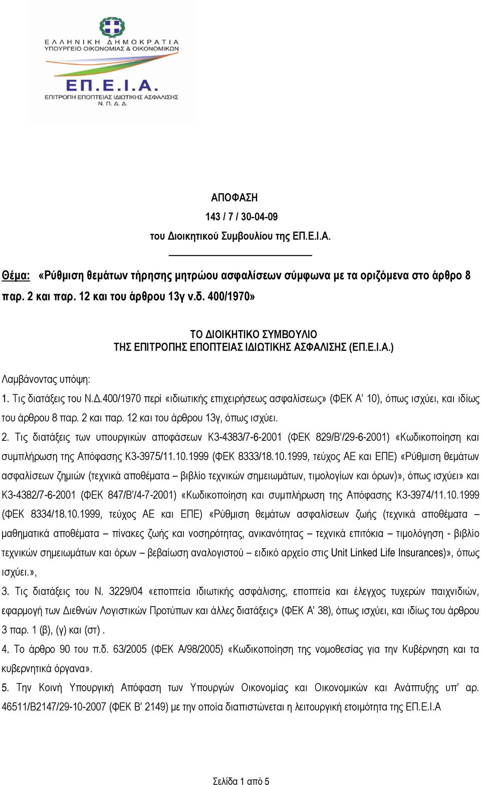 2 και παρ. 12 και του άρθρου 13γ, όπως ισχύει. 2. Τις διατάξεις των υπουργικών αποφάσεων Κ3-4383/7-6-2001 (ΦΕΚ 829/Β /29-6-2001) «Κωδικοποίηση και συμπλήρωση της Απόφασης Κ3-3975/11.10.