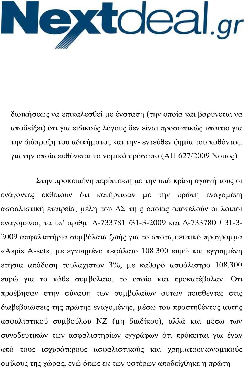 Στην προκειµένη περίπτωση µε την υπό κρίση αγωγή τους οι ενάγοντες εκθέτουν ότι κατήρτισαν µε την πρώτη εναγοµένη ασφαλιστική εταιρεία, µέλη του ΔΣ τη ς οποίας αποτελούν οι λοιποί εναγόµενοι, τα υπ'