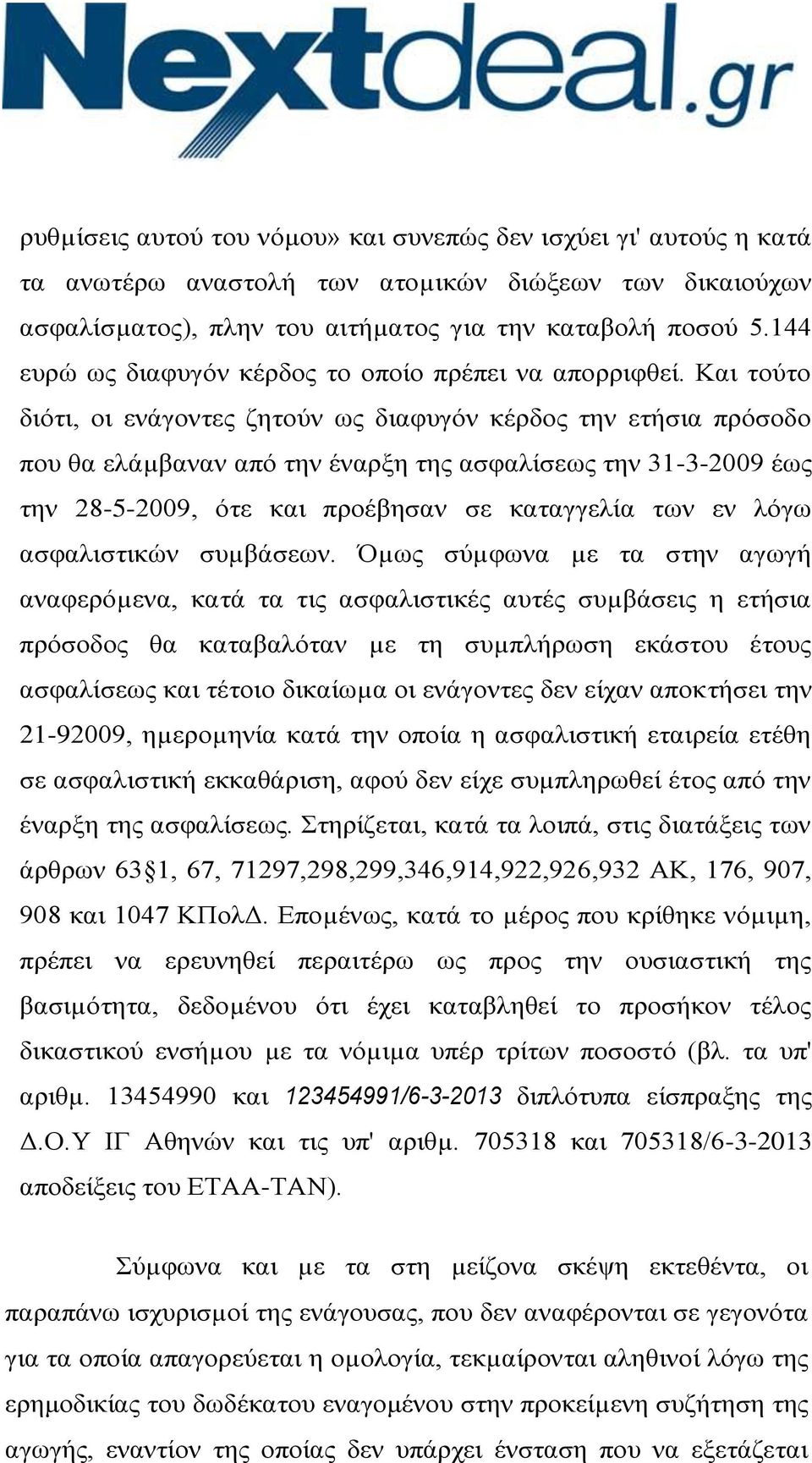 Και τούτο διότι, οι ενάγοντες ζητούν ως διαφυγόν κέρδος την ετήσια πρόσοδο που θα ελάµβαναν από την έναρξη της ασφαλίσεως την 31-3-2009 έως την 28-5-2009, ότε και προέβησαν σε καταγγελία των εν λόγω