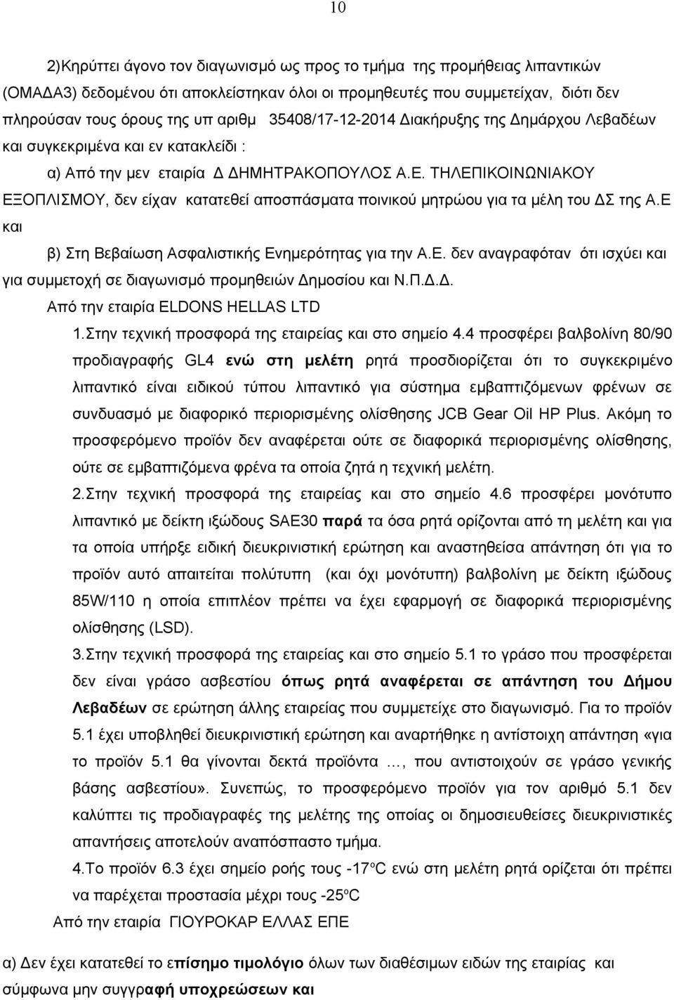 ΤΗΛΕΠΙΚΟΙΝΩΝΙΑΚΟΥ ΕΞΟΠΛΙΣΜΟΥ, δεν είχαν κατατεθεί αποσπάσματα ποινικού μητρώου για τα μέλη του ΔΣ της Α.Ε και β) Στη Βεβαίωση Ασφαλιστικής Ενημερότητας για την Α.Ε. δεν αναγραφόταν ότι ισχύει και για συμμετοχή σε διαγωνισμό προμηθειών Δημοσίου και Ν.