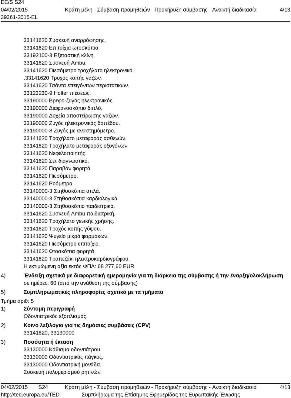 33190000 Ζυγός ηλεκτρονικός δαπέδου. 33190000-8 Ζυγός με αναστημόμετρο. 33141620 Τροχήλατο μεταφοράς ασθενών. 33141620 Τροχήλατο μεταφοράς οξυγόνων. 33141620 Νεφελοποιητής. 33141620 Σετ διαγνωστικό.